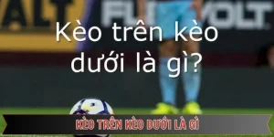 kèo trên kèo dưới là gì